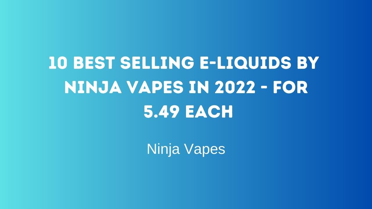 10 Best Selling E-Liquids by Ninja Vapes in 2022  - for £5.49 each