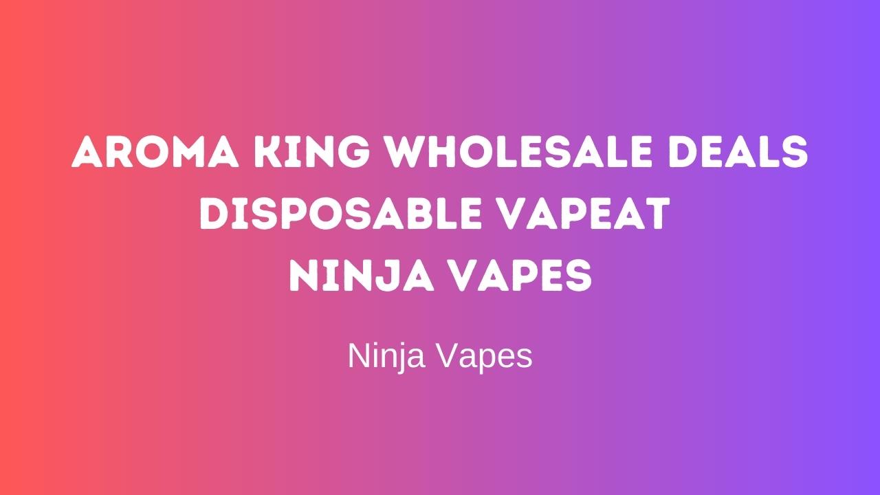 Aroma King Wholesale deals, disposable vapes at Ninja vapes | Ninja Vapes