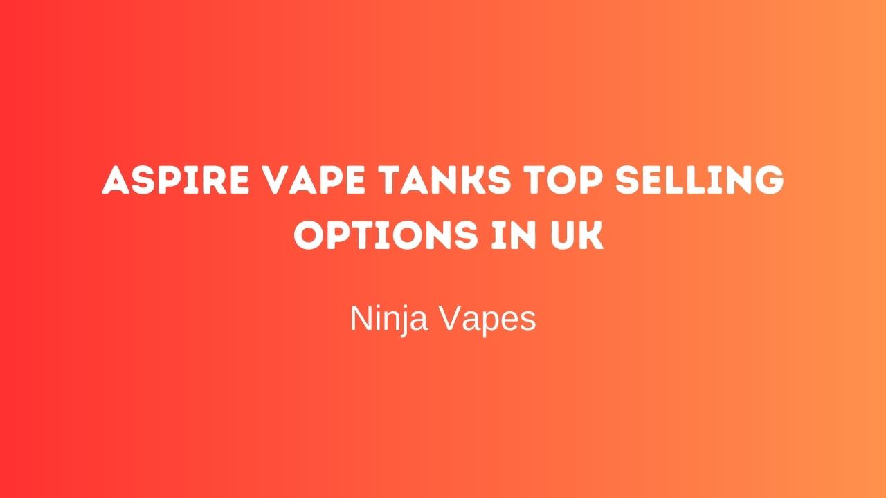 Aspire vape tanks top selling options in UK | Ninja Vapes