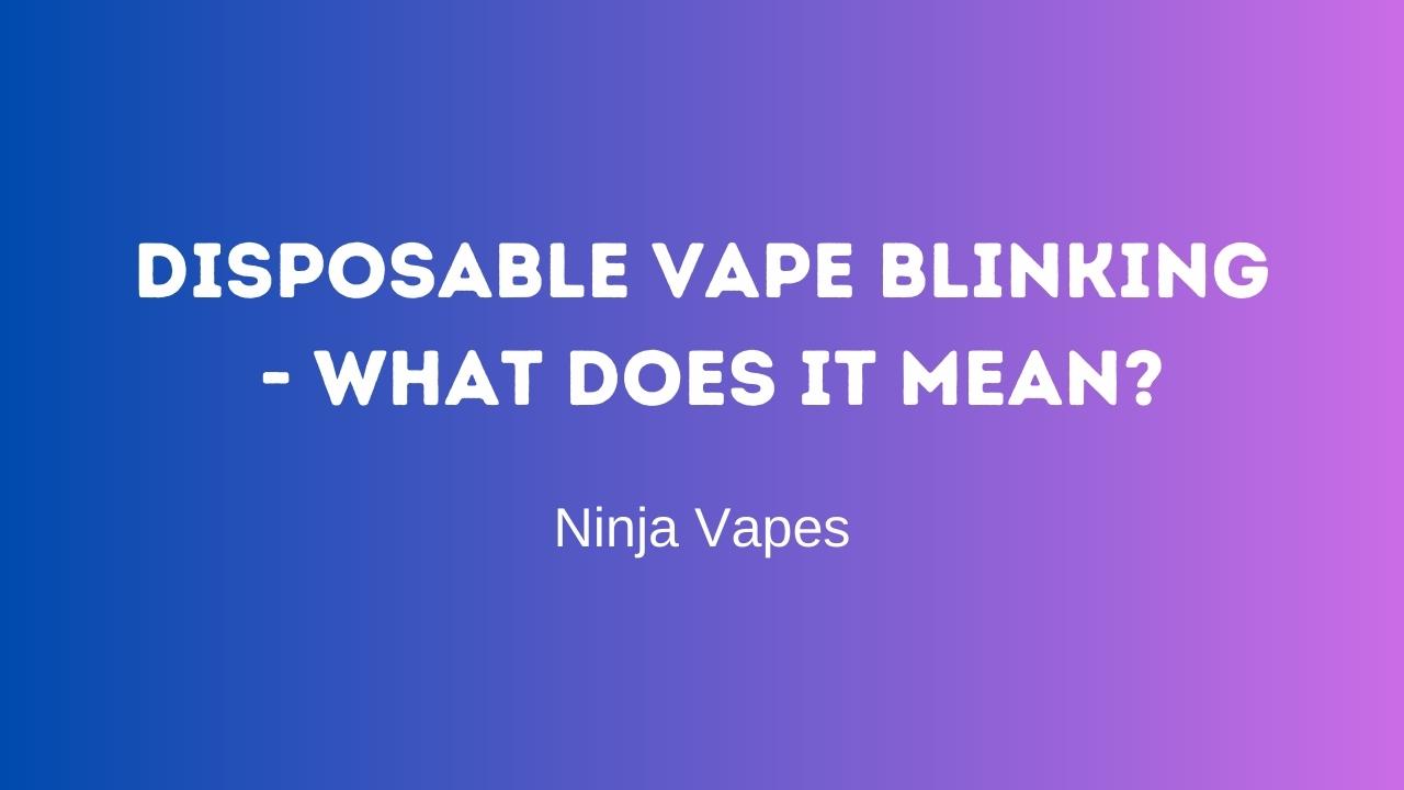 Disposable Vape Blinking - what does it mean? | Ninja Vapes