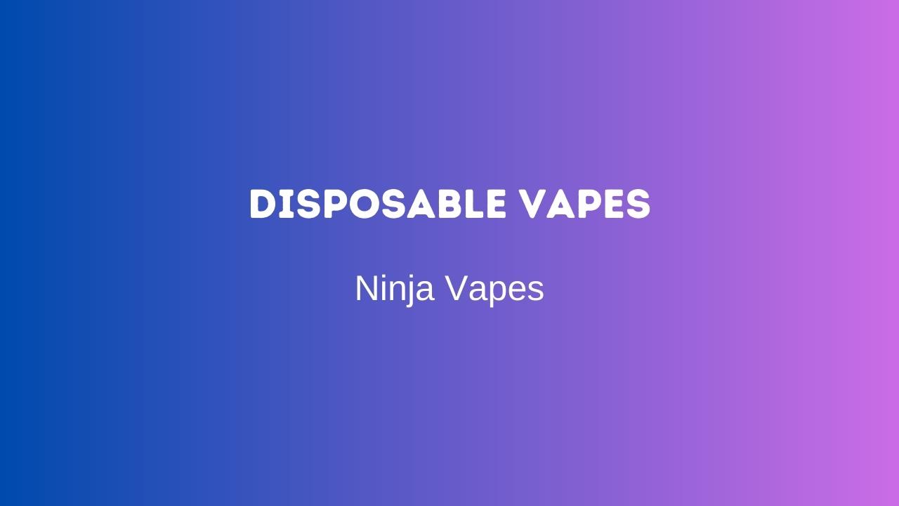 Disposable Vapes | Ninja Vapes