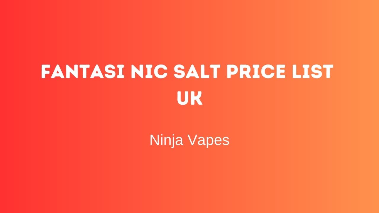 Fantasi Nic Salt Price list UK | Ninja Vapes