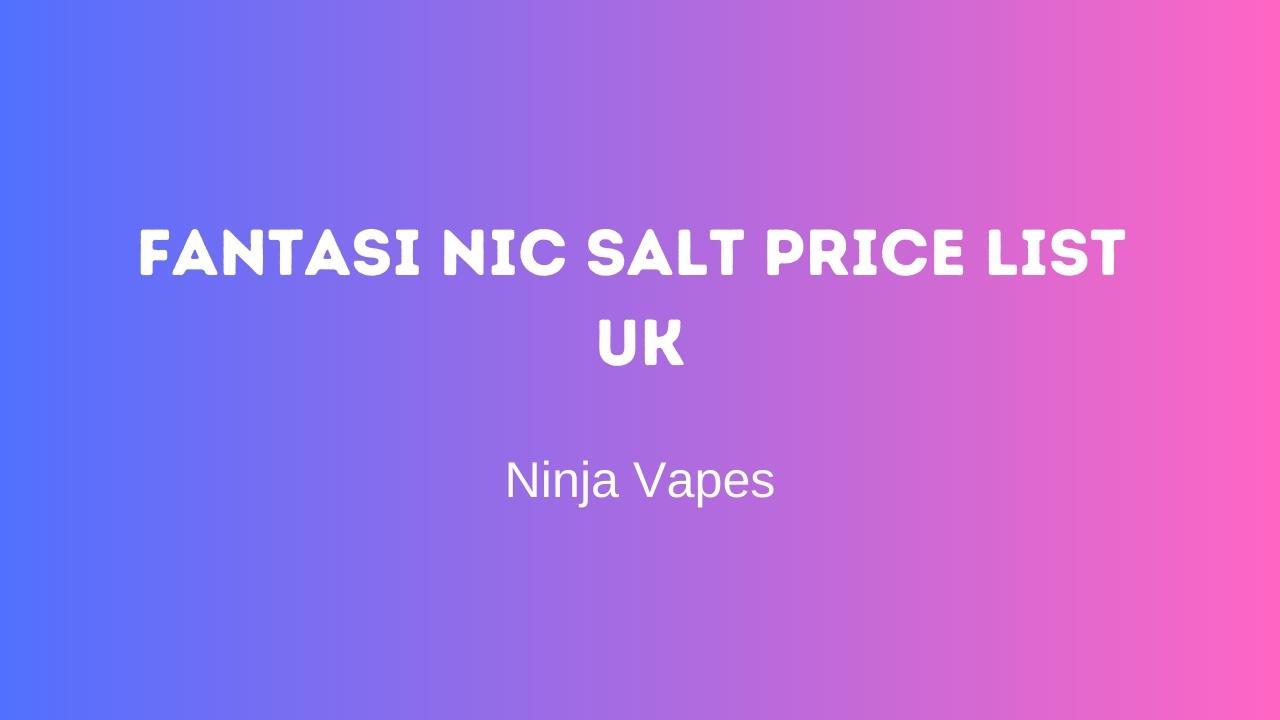 Fantasi Nic Salts Price List for UK FREE Delivery | Ninja Vapes