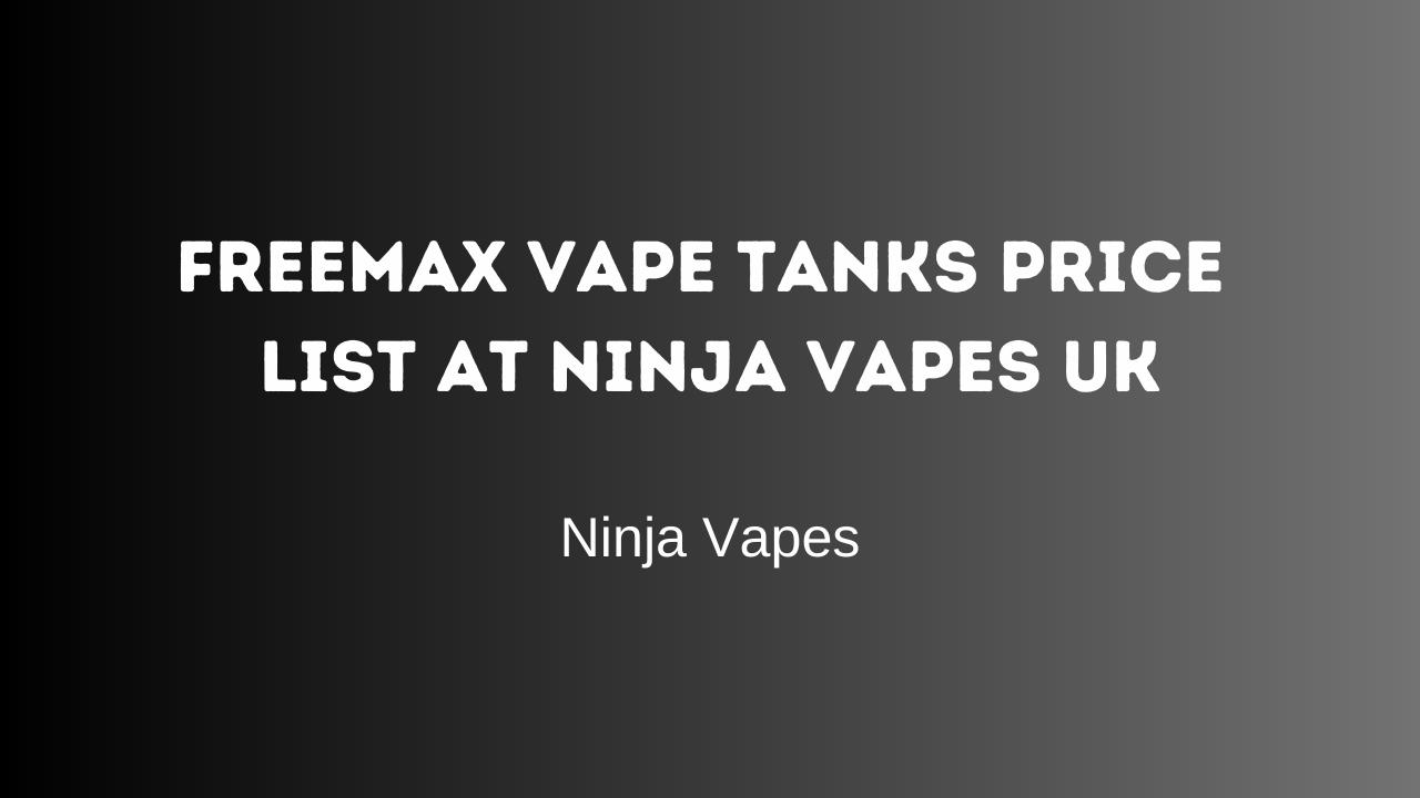 Freemax Vape Tanks Price List at Ninja Vapes UK | Ninja Vapes