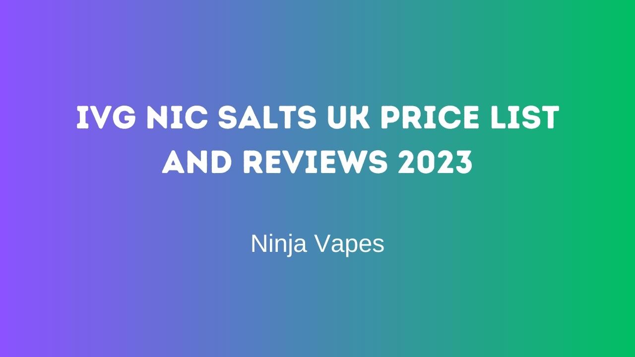 IVG Nic salts UK Price List and Reviews 2023 | Ninja Vapes