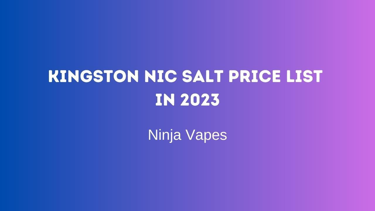 Kingston Nic salt price list in 2023 | Ninja Vapes