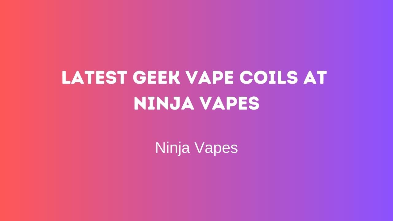 Latest Geek Vape Coils at Ninja Vapes | Ninja Vapes