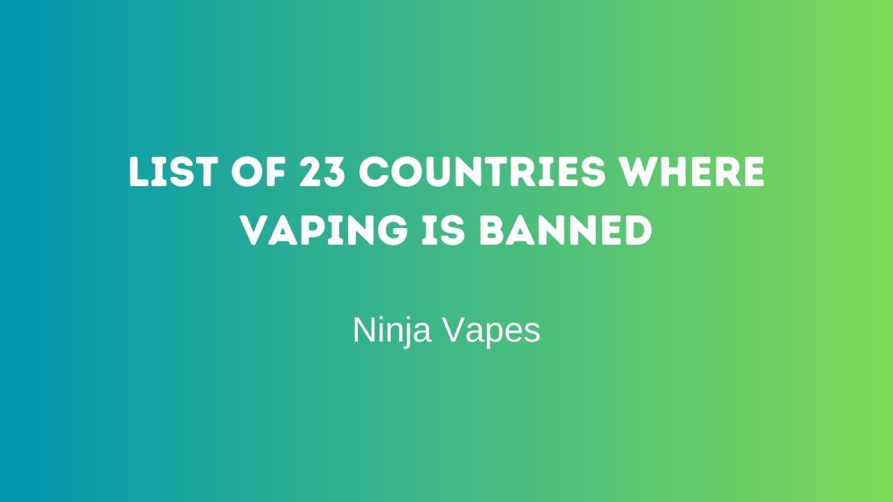 List of 23 countries where Vaping is banned | Ninja Vapes