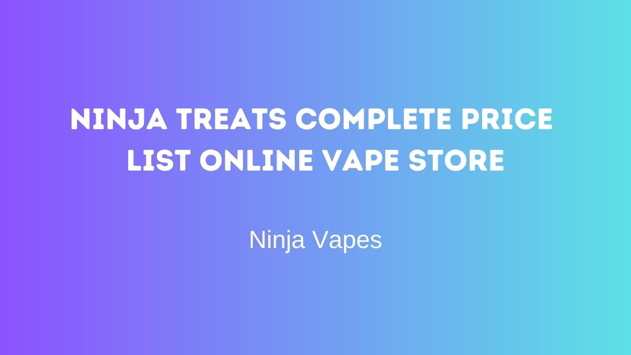 Ninja Treats Complete Price list Online Vape Store | Ninja Vapes