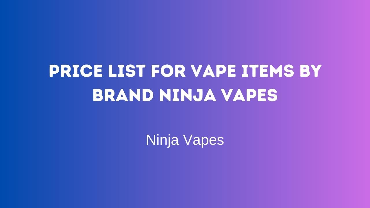 Price list for vape items by brand Ninja Vapes | Ninja Vapes