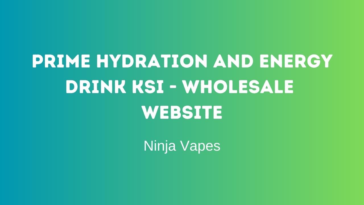 Prime Hydration and Energy Drink KSI - Wholesale website | Ninja Vapes