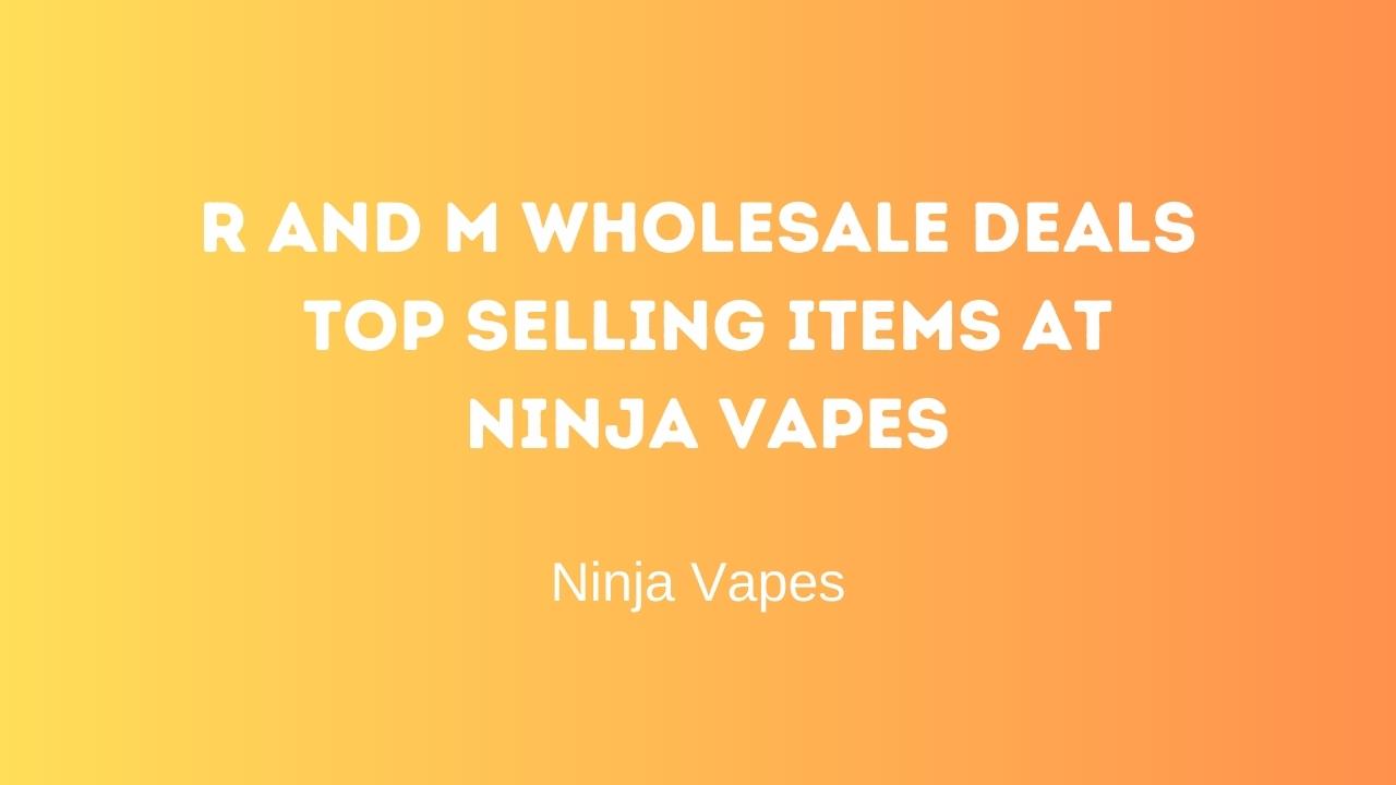 R and M wholesale deals, Top selling items at Ninja Vapes | Ninja Vapes