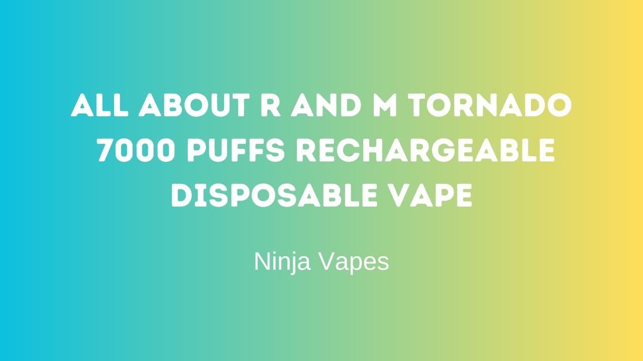 All about RandM Tornado 7000 Puffs Rechargeable Disposable Vape | Ninja Vapes