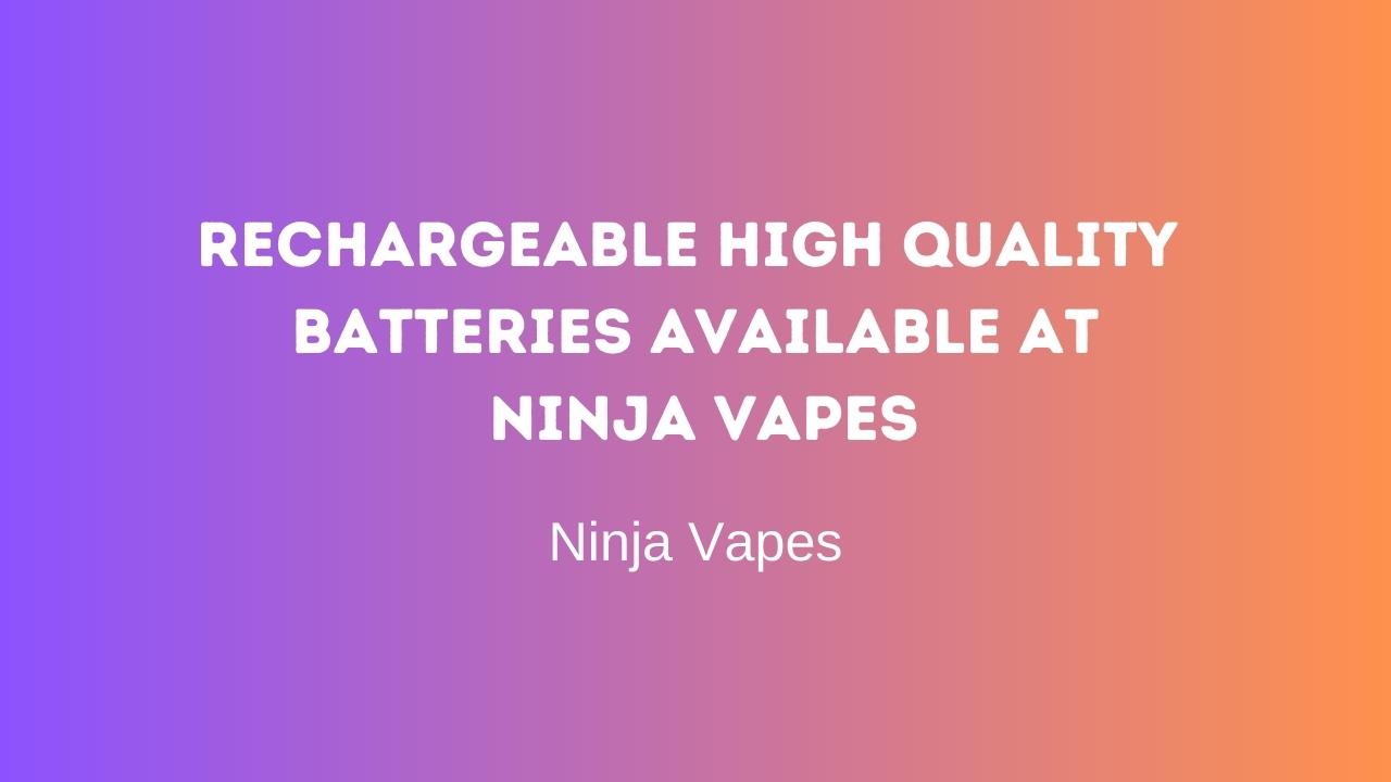 Rechargeable high quality batteries available at Ninja Vapes | Ninja Vapes