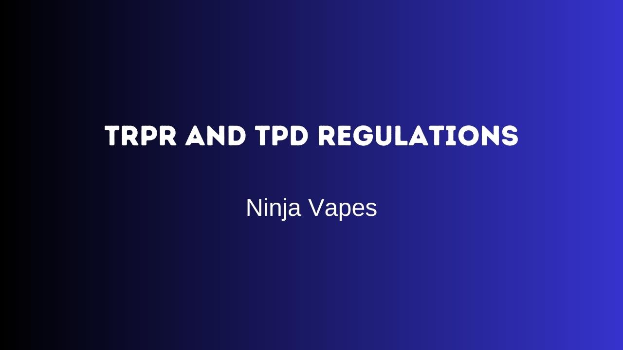 TRPR and TPD Regulations | Ninja Vapes