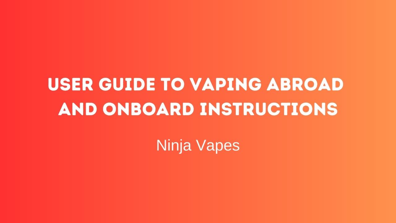 User guide to vaping abroad and Onboard Instructions | Ninja Vapes