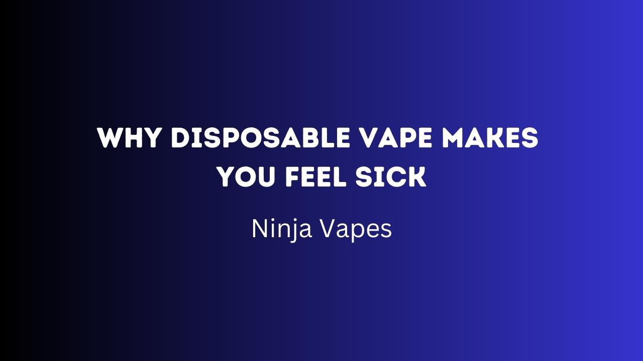 Why Disposable Vape Make You Feel Sick | Ninja Vapes